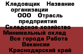 Кладовщик › Название организации ­ O’stin, ООО › Отрасль предприятия ­ Складское хозяйство › Минимальный оклад ­ 1 - Все города Работа » Вакансии   . Краснодарский край,Геленджик г.